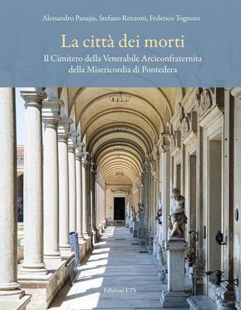 La città dei morti. Il Cimitero della Venerabile Arciconfraternita della Misericordia di Pontedera - Alessandro Panajia, Stefano Renzoni, Federico Tognoni - Libro Edizioni ETS 2026 | Libraccio.it