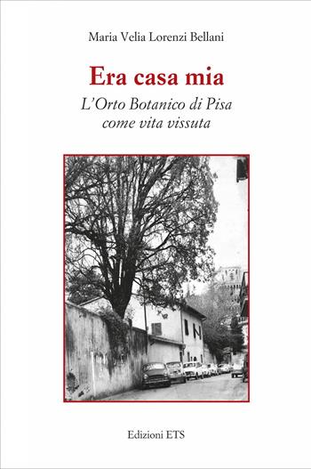 Era casa mia. L'orto botanico di Pisa come vita vissuta - Maria Velia Lorenzi Bellani - Libro Edizioni ETS 2026 | Libraccio.it