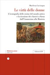 Le virtù delle donne. L'iconografia delle eroine del mondo antico e la ricezione dei classici a Siena dall’Umanesimo alla Maniera