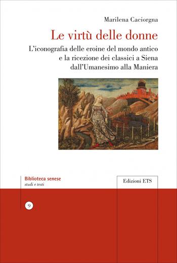 Le virtù delle donne. L'iconografia delle eroine del mondo antico e la ricezione dei classici a Siena dall’Umanesimo alla Maniera - Marilena Caciorgna - Libro Edizioni ETS 2026, Biblioteca senese | Libraccio.it