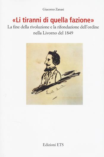 «Li tiranni di quella fazione». La fine della rivoluzione e la rifondazione dell’ordine nella Livorno del 1849 - Giacomo Zanasi - Libro Edizioni ETS 2026, Istoreco | Libraccio.it