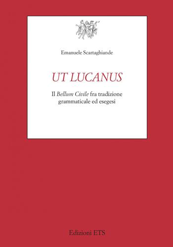 Ut Lucanus. Il «Bellum Civile» fra tradizione grammaticale ed esegesi - Emanuele Scartaghiande - Libro Edizioni ETS 2026, Testi e studi di cultura classica | Libraccio.it
