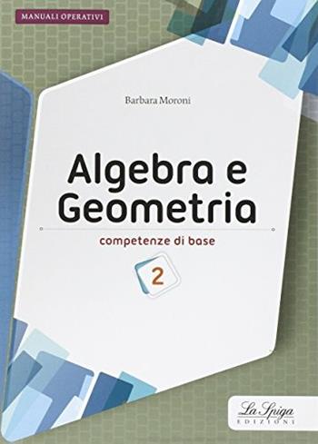 Algebra e geometria. Competenze di base. Con espansione online. Vol. 2 - Barbara Moroni - Libro La Spiga Edizioni 2016 | Libraccio.it