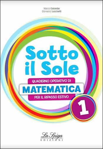 Sotto il sole. Matematica. Per la Scuola media. Vol. 1 - Marco Colombo, Giovanni Lucchetti - Libro La Spiga Edizioni 2018 | Libraccio.it