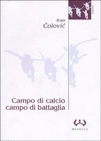 Campo di calcio, campo di battaglia. Il calcio, dal racconto alla guerra. L'esperienza iugoslava - Ivan Colovic - Libro Mesogea 2004, La piccola | Libraccio.it