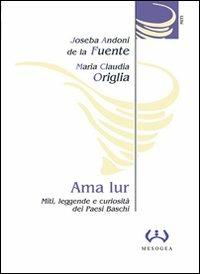 Ama Lur. Miti, leggende e curiosità dei Paesi Baschi - Joseba A. de la Fuente, M. Claudia Origlia - Libro Mesogea 2004, La piccola | Libraccio.it