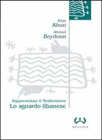Lo sguardo libanese. Rappresentare il Mediterraneo - Elias Khuri, Ahmad Beydoun - Libro Mesogea 2004, La piccola | Libraccio.it