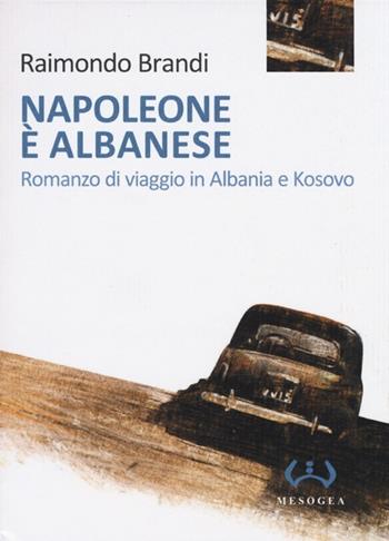 Napoleone è albanese. Romanzo di viaggio in Albania e Kosovo - Raimondo Brandi - Libro Mesogea 2013, La piccola | Libraccio.it