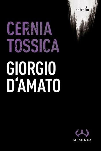 Cernia tossica - Giorgio D'Amato - Libro Mesogea 2016, Petrolio | Libraccio.it
