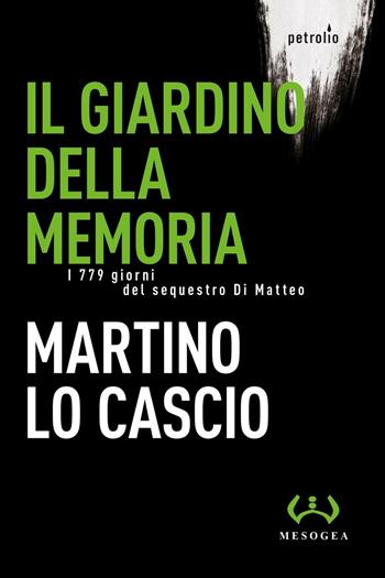 Il giardino della memoria. I 779 giorni del sequestro Di Matteo - Martino Lo Cascio - Libro Mesogea 2017, Petrolio | Libraccio.it