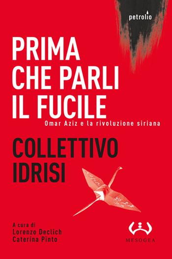 Prima che parli il fucile. Omar Aziz e la rivoluzione siriana - Collettivo Idrisi - Libro Mesogea 2017, Petrolio | Libraccio.it