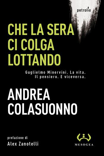 Che la sera ci colga lottando. Guglielmo Minervini. La vita. Il pensiero. E viceversa - Andrea Colasuonno - Libro Mesogea 2022, Petrolio | Libraccio.it