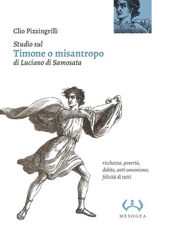 Studio sul «Timone o misantropo» di Luciano di Samosata. Ricchezza, povertà, debito, anti-umanismo, felicità di tutti - Clio Pizzingrilli - Libro Mesogea 2024, La grande | Libraccio.it