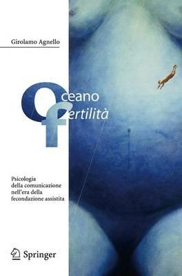 Oceano fertilità. Psicologia della comunicazione nell'era della fecondazione assistita - Girolamo Agnello - Libro Springer Verlag 2005 | Libraccio.it
