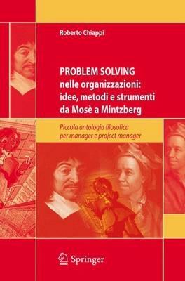 Problem solving nelle organizzazioni: idee, metodi e strumenti da Mosè a Mintzberg. Piccola antologia filosofica per manager e project manager - Roberto Chiappi - Libro Springer Verlag 2006 | Libraccio.it