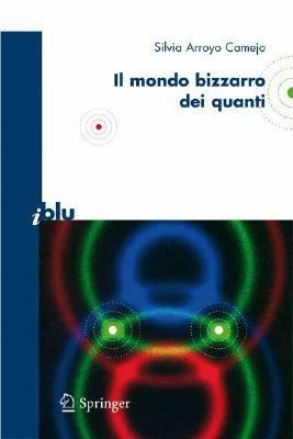 Il bizzarro mondo dei quanti. Ediz. illustrata - Silvia Arroyo Camejo - Libro Springer Verlag 2008, I blu. Pagine di scienza | Libraccio.it