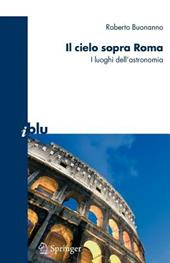 Il cielo sopra Roma. I luoghi dell'astronomia. Ediz. illustrata