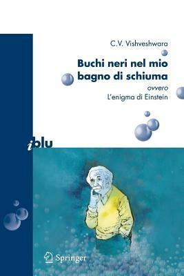 Buchi neri nel mio bagno di schiuma. Ovvero l'enigma di Einstein - C. V. Vishveshwara - Libro Springer Verlag 2007, I blu. Pagine di scienza | Libraccio.it