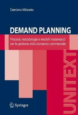 Demand planning. Processi, metodologie e modelli matematici per la gestione della domanda commerciale - Damiano Milanato - Libro Springer Verlag 2008, Unitext | Libraccio.it