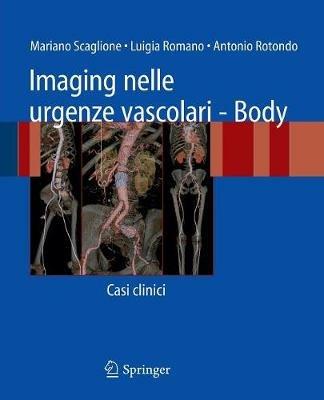 Imaging nelle urgenze vascolari. Body. Casi clinici - Mariano Scaglione, Luigia Romano, Antonio Rotondo - Libro Springer Verlag 2008 | Libraccio.it