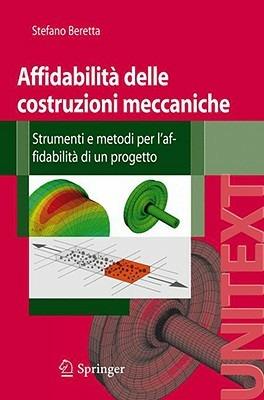 Affidabilità delle costruzioni meccaniche. Strumenti e metodi per l'affidabilità di un progetto - Stefano Beretta - Libro Springer Verlag 2009, Unitext | Libraccio.it