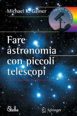 Fare astronomia con piccoli telescopi - Michael K. Gainer - Libro Springer Verlag 2009, Le stelle | Libraccio.it