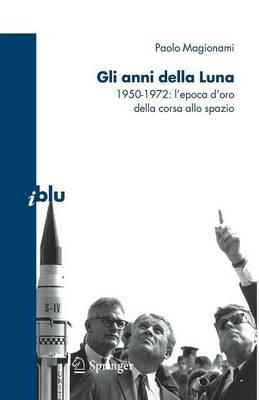 Gli anni della luna. 1950-1972: l'epoca d'oro della corsa allo spazio - Paolo Magionami - Libro Springer Verlag 2009, I blu. Pagine di scienza | Libraccio.it