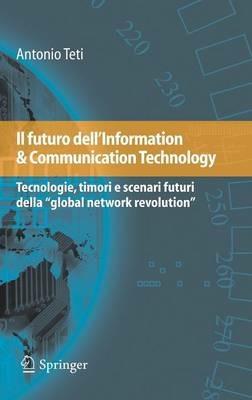 Il futuro dell'information & communication technology. Tecnologie, timori e scenari futuri della «global network revolution» - Antonio Teti - Libro Springer Verlag 2009 | Libraccio.it