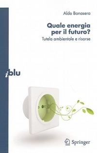 Quale energia per il futuro? Tutela ambientale e risorse - Aldo Bonasera - Libro Springer Verlag 2010, I blu. Pagine di scienza | Libraccio.it