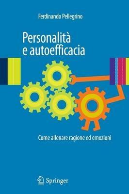 Personalità e autoefficacia. Come allenare ragione ed emozioni - Ferdinando Pellegrino - Libro Springer Verlag 2010 | Libraccio.it