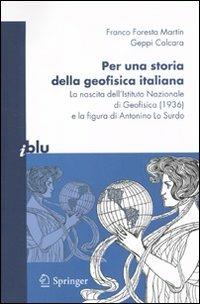 Per una storia della geofisica italiana. La nascita dell'Istituto Nazionale di Geofisica (1936) e la figura di Antonino Lo Surdo - Franco Foresta Martin, Geppi Calcara - Libro Springer Verlag 2010, I blu. Pagine di scienza | Libraccio.it