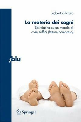 La materia dei sogni. Sbirciatina su un mondo complesso di cose soffici (lettore compreso) - Roberto Piazza - Libro Springer Verlag 2010, I blu. Pagine di scienza | Libraccio.it