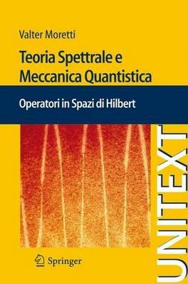 Teoria spettrale e meccanica quantistica. Operatori in spazi di Hilbert - Valter Moretti - Libro Springer Verlag 2010, Unitext | Libraccio.it