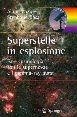 Superstelle in esplosione. Fare cosmologia con le supernovae e i gamma-ray burst. Ediz. illustrata - Alain Mazure, Stéphane Basa - Libro Springer Verlag 2010, Le stelle | Libraccio.it