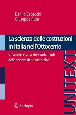 La scienza delle costruzioni in Italia nell'Ottocento. Un'analisi storica dei fondamenti della scienza delle costruzioni - Danilo Capecchi, Giuseppe Ruta - Libro Springer Verlag 2011, Unitext | Libraccio.it