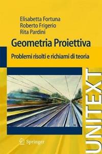 Geometria proiettiva. Problemi risolti e richiami di teoria - Elisabetta Fortuna, Roberto Frigerio, Rita Pardini - Libro Springer Verlag 2011, Unitext | Libraccio.it