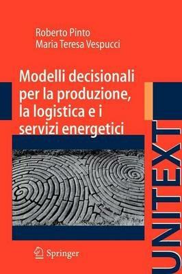 Modelli decisionali per la produzione, la logistica ed i servizi energetici - Roberto Pinto, M. Teresa Vespucci - Libro Springer Verlag 2011, Unitext | Libraccio.it