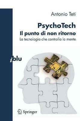 PsychoTech. Il punto di non ritorno. La tecnologia che controlla la mente - Antonio Teti - Libro Springer Verlag 2011, I blu. Pagine di scienza | Libraccio.it