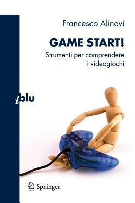 Game start! Strumenti per comprendere i videogiochi - Francesco Alinovi - Libro Springer Verlag 2011, I blu. Pagine di scienza | Libraccio.it