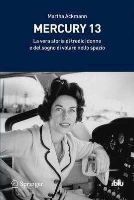 Mercury 13. La vera storia di tredici donne e del sogno di volare nello spazio - Martha Ackmann - Libro Springer Verlag 2011, I blu. Pagine di scienza | Libraccio.it