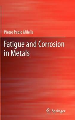 Fatigue and corrosion in metals - Pietro P. Milella - Libro Springer Verlag 2012 | Libraccio.it