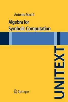 Algebra for symbolic computation - Antonio Machì - Libro Springer Verlag 2012, Unitext | Libraccio.it