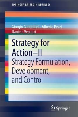 Strategy for action. Vol. 2: Strategy formulation, development, and control. - Giorgio Gandellini, Alberto Pezzi, Daniela Venanzi - Libro Springer Verlag 2013, SpringerBriefs in business | Libraccio.it