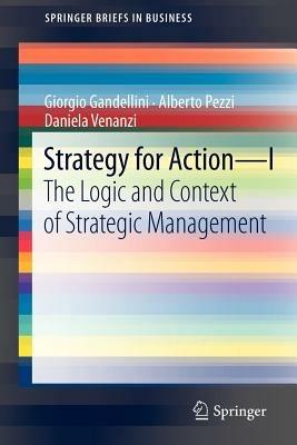 Strategy for action. Vol. 1: The logic and context of strategic management. - Giorgio Gandellini, Alberto Pezzi, Daniela Venanzi - Libro Springer Verlag 2012 | Libraccio.it