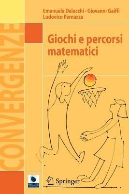 Giochi e percorsi matematici - Emanuele Delucchi, Giovanni Gaiffi, Ludovico Pernazza - Libro Springer Verlag 2012, Convergenze | Libraccio.it