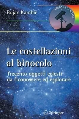 Le costellazioni al binocolo. Trecento oggetti celesti da riconoscere ed esplorare - Bojan Kambic - Libro Springer Verlag 2012, Le stelle | Libraccio.it