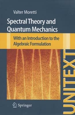 Spectral theory and quantum mechanics. With an introduction to the algebraic formulation - Walter Moretti - Libro Springer Verlag 2012, Unitext | Libraccio.it