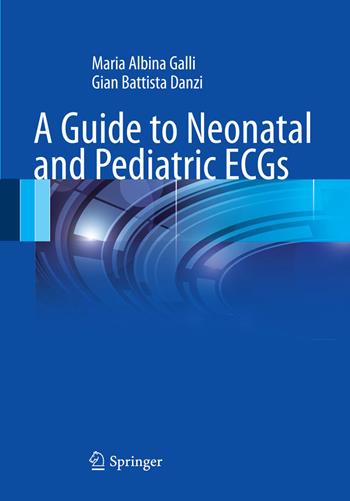 A guide to neonatal and pediatric ECGs - M. Albina Galli, G. Battista Danzi - Libro Springer Verlag 2012 | Libraccio.it