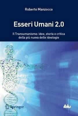 Esseri umani 2.0. Il transumanismo: idee, storia e critica della più nuova delle ideologie - Roberto Manzocco - Libro Springer Verlag 2014, I blu. Pagine di scienza | Libraccio.it