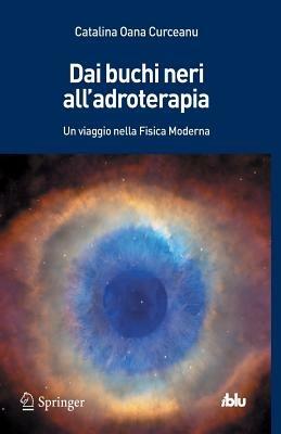 Dai buchi neri all'adroterapia. Un viaggio nella fisica moderna - Catalina O. Curceanu - Libro Springer Verlag 2014, I blu. Pagine di scienza | Libraccio.it